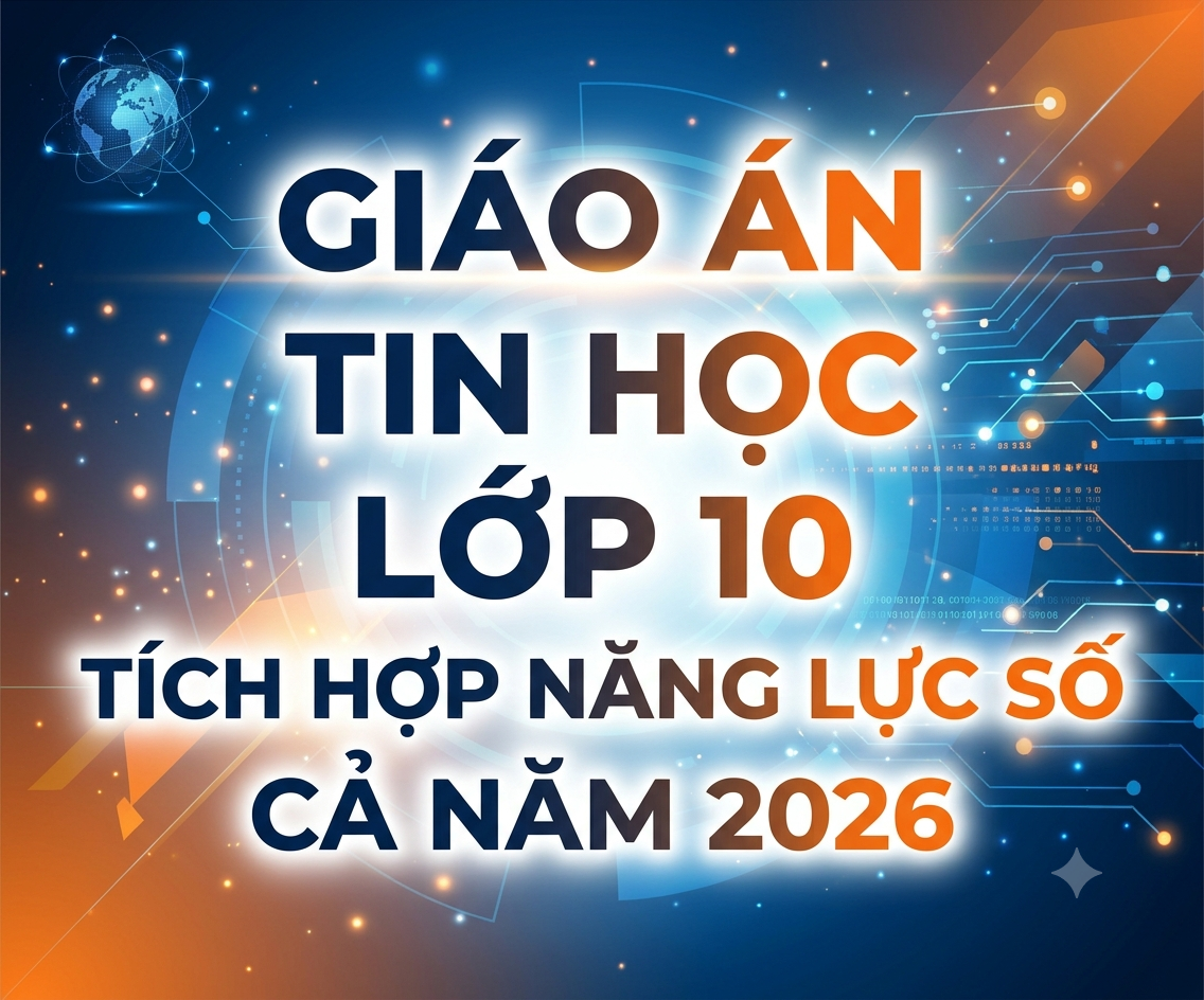 GIÁO ÁN TIN HỌC LỚP 10 TÍCH HỢP NĂNG LỰC SỐ CẢ NĂM 2026